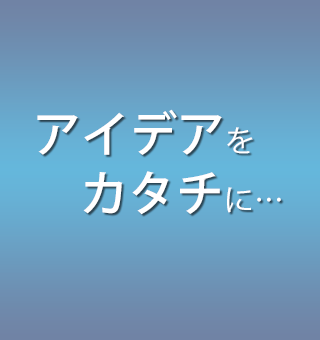 アイデアをカタチに